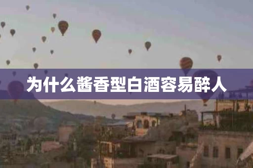 为什么酱香型白酒容易醉人