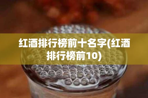 红酒排行榜前十名字(红酒排行榜前10)