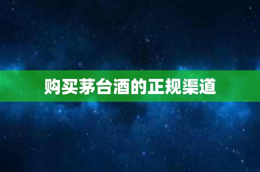 购买茅台酒的正规渠道