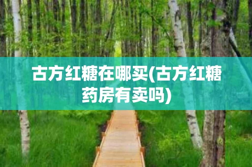 古方红糖在哪买(古方红糖药房有卖吗)