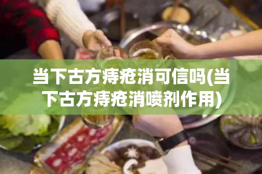 当下古方痔疮消可信吗(当下古方痔疮消喷剂作用)