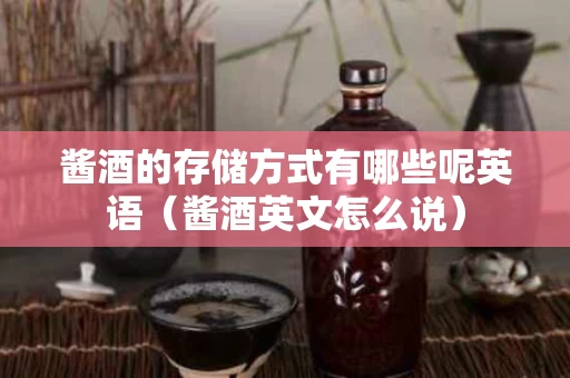 酱酒的存储方式有哪些呢英语（酱酒英文怎么说）
