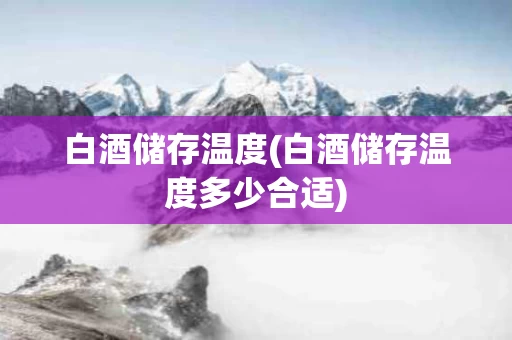 白酒储存温度(白酒储存温度多少合适)
