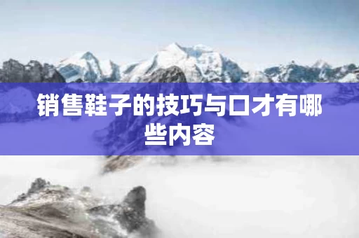 销售鞋子的技巧与口才有哪些内容