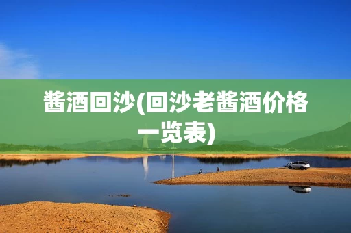 酱酒回沙(回沙老酱酒价格一览表)