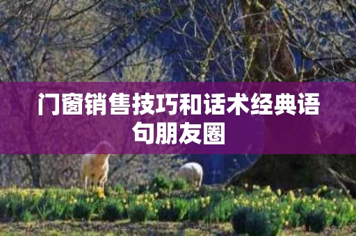 门窗销售技巧和话术经典语句朋友圈