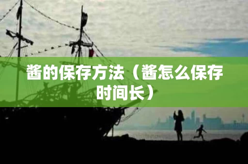 酱的保存方法（酱怎么保存时间长）