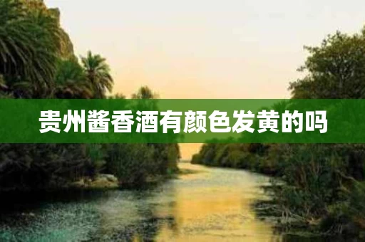 贵州酱香酒有颜色发黄的吗