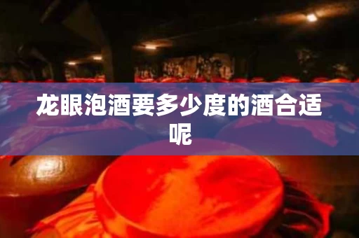 龙眼泡酒要多少度的酒合适呢