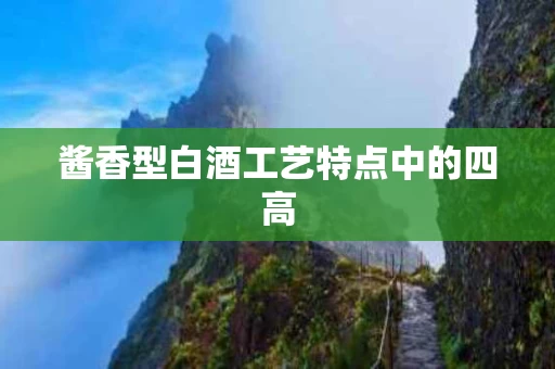 酱香型白酒工艺特点中的四高