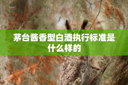 茅台酱香型白酒执行标准是什么样的