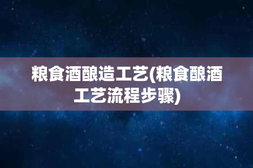 粮食酒酿造工艺(粮食酿酒工艺流程步骤)