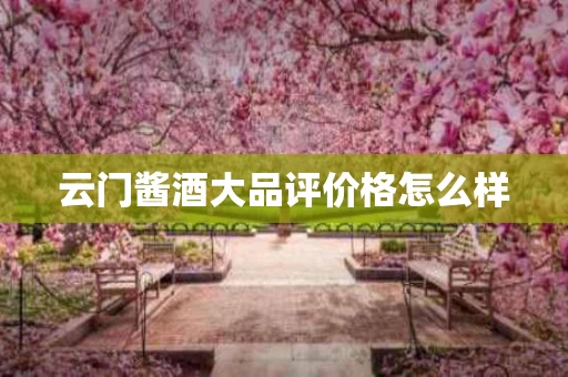 云门酱酒大品评价格怎么样