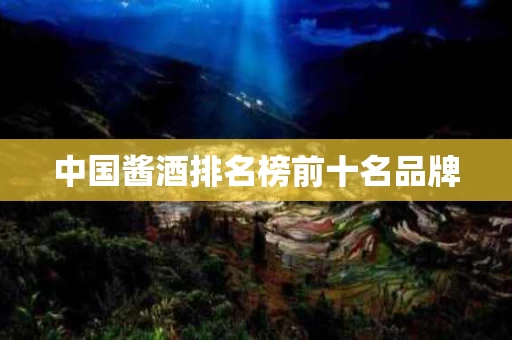 中国酱酒排名榜前十名品牌 中国酱酒排名榜前十名品牌