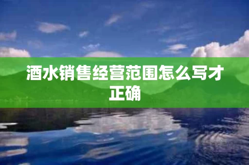 酒水销售经营范围怎么写才正确