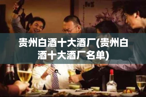 贵州白酒十大酒厂(贵州白酒十大酒厂名单)