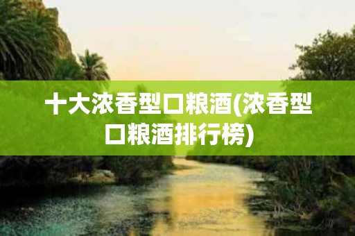 十大浓香型口粮酒(浓香型口粮酒排行榜)