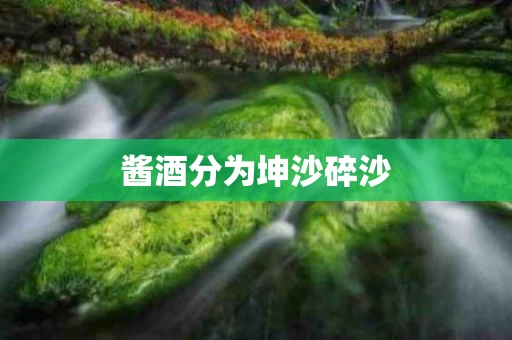 酱酒分为坤沙碎沙