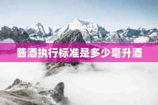 酱酒执行标准是多少毫升酒