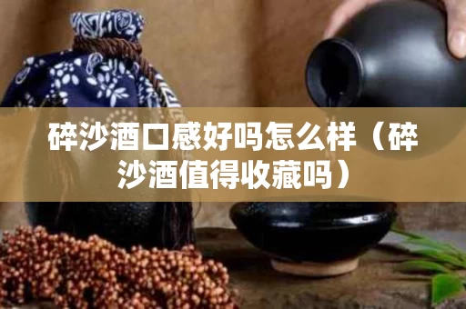 碎沙酒口感好吗怎么样（碎沙酒值得收藏吗）