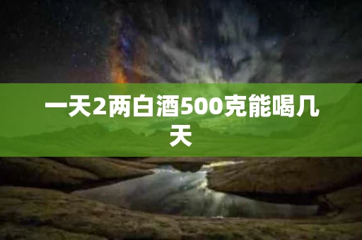 一天2两白酒500克能喝几天