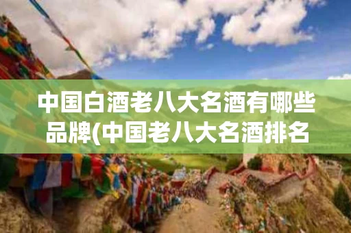 中国白酒老八大名酒有哪些品牌(中国老八大名酒排名白酒排名)