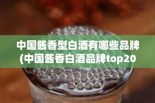 中国酱香型白酒有哪些品牌(中国酱香白酒品牌top20)