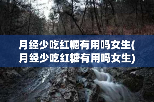 月经少吃红糖有用吗女生(月经少吃红糖有用吗女生)