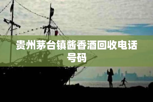 贵州茅台镇酱香酒回收电话号码