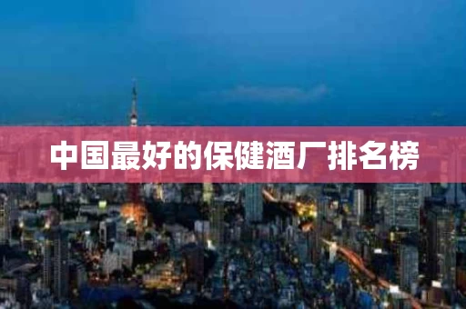 中国最好的保健酒厂排名榜