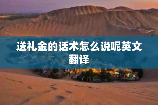 送礼金的话术怎么说呢英文翻译
