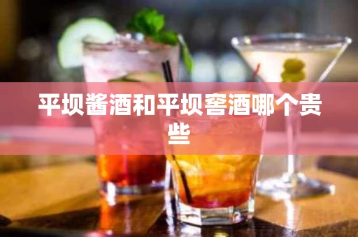 平坝酱酒和平坝窖酒哪个贵些