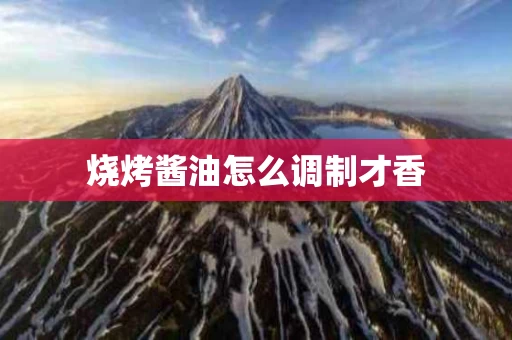 烧烤酱油怎么调制才香