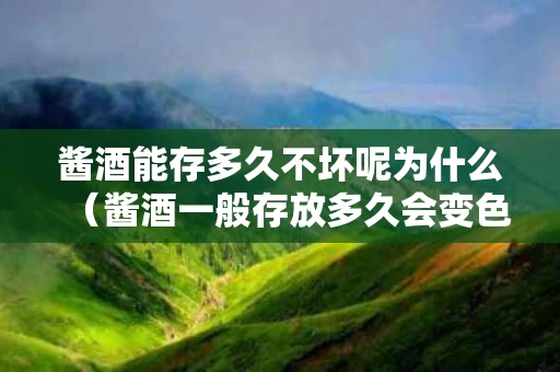 酱酒能存多久不坏呢为什么（酱酒一般存放多久会变色）