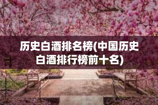 历史白酒排名榜(中国历史白酒排行榜前十名)