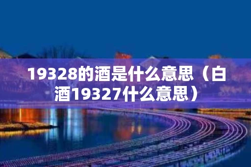19328的酒是什么意思（白酒19327什么意思）