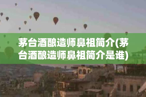 茅台酒酿造师鼻祖简介(茅台酒酿造师鼻祖简介是谁)