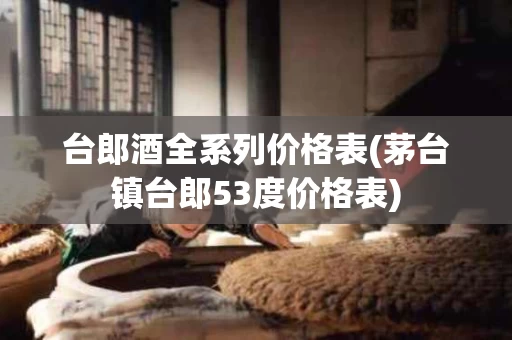 台郎酒全系列价格表(茅台镇台郎53度价格表)