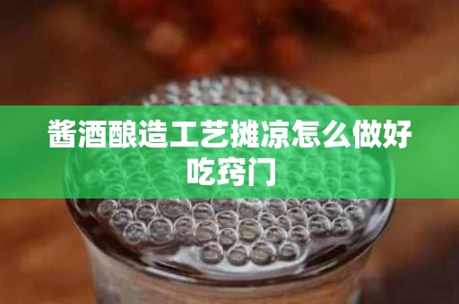 酱酒酿造工艺摊凉怎么做好吃窍门