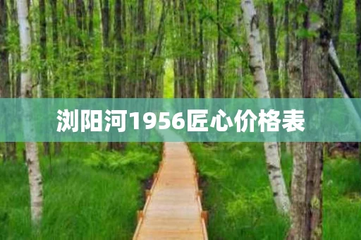 浏阳河1956匠心价格表