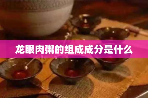 龙眼肉粥的组成成分是什么
