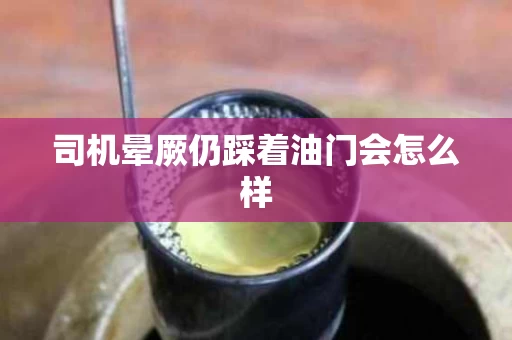 司机晕厥仍踩着油门会怎么样