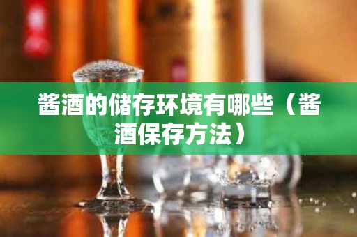 酱酒的储存环境有哪些（酱酒保存方法）