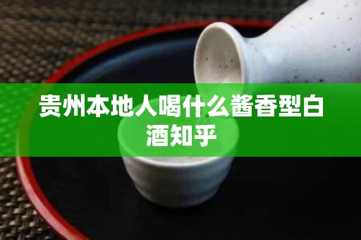 贵州本地人喝什么酱香型白酒知乎
