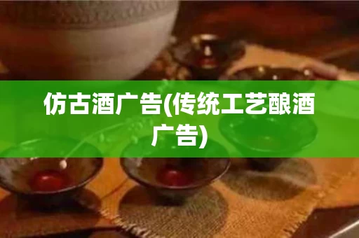 仿古酒广告(传统工艺酿酒广告)