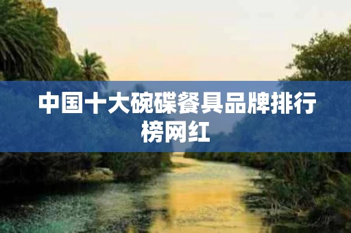 中国十大碗碟餐具品牌排行榜网红