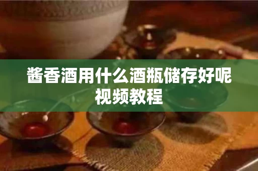 酱香酒用什么酒瓶储存好呢视频教程