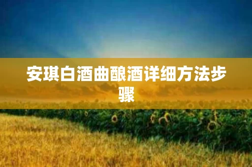 安琪白酒曲酿酒详细方法步骤