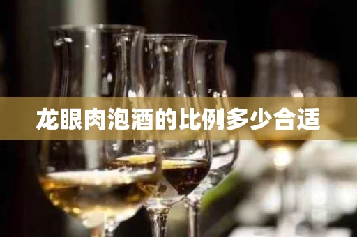 龙眼肉泡酒的比例多少合适