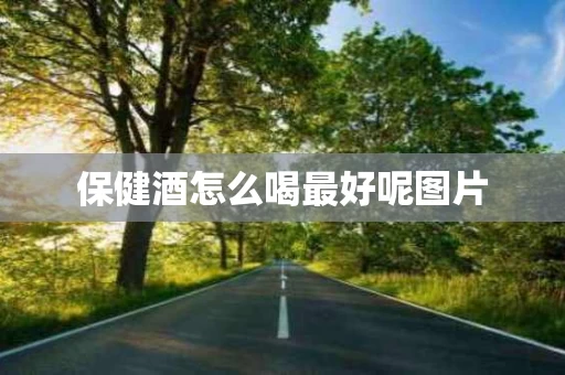 保健酒怎么喝最好呢图片